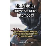 El arte de las conversaciones incómodas: Herramientas prácticas para resolver conflictos sin miedo al enfrentamiento