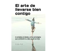 El arte de llevarse bien contigo: 6 verdades olvidadas y otras estrategias que cambiarán tu vida y la de tus hijos