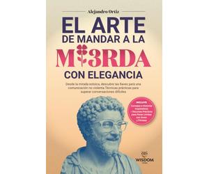 El Arte de Mandar a la Mi3rda con Elegancia: Desde la mirada Estóica,descubre las llaves para una comunicación no violenta.Técnicas prácticas para superar conversaciones difíciles