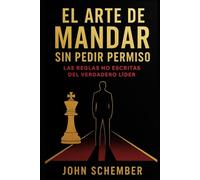 El Arte de Mandar Sin Pedir Permiso: Las Reglas No Escritas del Verdadero Líder