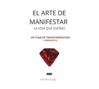 El Arte De Manifestar La Vida Que Suenas: Un viaje de transformacionales y propósito