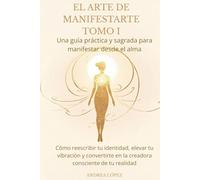 EL ARTE DE MANIFESTARTE TOMO I: Una guía práctica y sagrada para manifestar desde tu alma