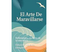 El Arte De Maravillarse: Reflexiones y ejemplos de la vida diaria