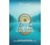 El arte de meditar con el gong: Del estrés al silencio interior: meditaciones que armonizan cuerpo, mente y alma