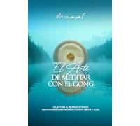 El arte de meditar con el gong: Del estrés al silencio interior: meditaciones que armonizan cuerpo, mente y alma