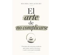 El arte de no complicarse: Principios de estoicismo práctico para simplificar tu vida, tomar mejores decisiones y reducir el ruido mental