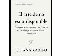 El Arte De No Estar Disponible: Recuperando tu tiempo, energía y paz en un mundo que te quiere siempre disponible