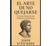 El Arte de No Quejarse: Estoicismo para Tiempos Difíciles