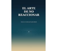 El arte de no reaccionar: Calma en un mundo que te quiere alterado (Crecimiento Personal)