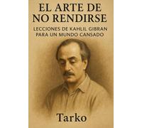 EL ARTE DE NO RENDIRSE: LECCIONES DE KAHLIL GIBRAN PARA UN MUNDO CANSADO