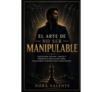 EL ARTE DE NO SER MANIPULABLE: Psicología oscura, límites y presencia masculina para relaciones humanas más conscientes (Hombres con Presencia)