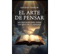 El Arte de Pensar: 365 Reflexiones para un Año de Claridad ( Dosis de Sabiduría de las Mentes Más Influyentes)