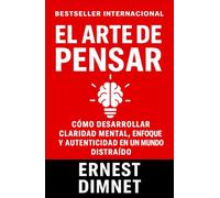 El Arte de Pensar: Cómo Desarrollar Claridad Mental, Enfoque y Autenticidad en un Mundo Distraído (Conducta de la Vida y Desarrollo Personal)