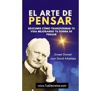 El Arte de Pensar: Descubre Cómo Transformar Tu Vida Mejorando Tu Forma De Pensar