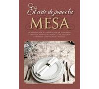 El arte de poner la mesa: La disposición y combinación de todos sus elementos: manteles, servilletas, centros, cubiertos, cristalería y vajilla (GASTRONOMIA)