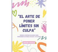EL ARTE DE PONER LÍMITES SIN CULPA: Aprende a construir relaciones sanas priorizándote sin miedo, sin culpa y sin excusas.