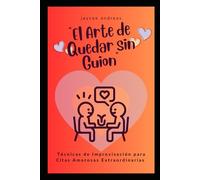 El Arte de Quedar sin Guion: Técnicas de Improvisación para Citas Amorosas Extraordinarias (El Arte de lo Improvisado)