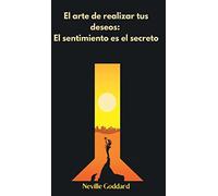 El arte de realizar tus deseos: El sentimiento es el secreto (Spanish)
