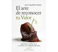 El Arte De Reconocer Tu Valor. Aprende A Confiar En Ti Y Crearás Una R