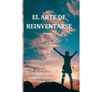 EL ARTE DE REINVENTARSE: El arte de reinventarse: Claves emocionales para elevar la autoestima y transformar tu vida hacia el éxito personal