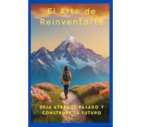 El Arte de Reinvertarte: Deja Atrás el Pasado y Construye tu Futuro