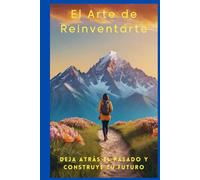 El Arte de Reinvertarte: Deja Atrás el Pasado y Construye tu Futuro