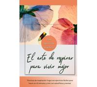 El arte de respirar para vivir mejor - Con ejercicios prácticos: Técnicas de respiración Yogui con ejercicios fáciles para hacer en 5 minutos y vivir con salud física y mental.