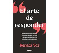El arte de responder: Responde preguntas complejas con elegancia incluso sin saber la respuesta en presentaciones, entrevistas o cualquier público