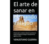 El arte de sanar en el mundo antiguo: Historia de la medicina desde la prehistoria hasta la medicina antigua mesopotámica, egipcia y china