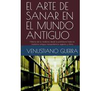 El ARTE DE SANAR EN EL MUNDO ANTIGUO: Historia de la medicina desde la prehistoria hasta la medicina antigua mesopotámica, egipcia y china (Libros Medicos para el Publico en General)