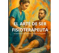 El Arte de ser Fisioterapeuta: Una guía basada no solo en evidencia y neurociencia sino empatía