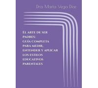 El arte de ser padres: guía completa para medir, entender y aplicar los estilos educativos parentales