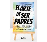 El Arte De Ser Padres - La Guia Imprescindible Para Educar Con Consciencia A Niños De 0 A 9 Años: La GUÍA IMPRESCINDIBLE para educar con consciencia a niños de 0 a 9 años
