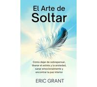 El Arte de Soltar: Cómo dejar de sobrepensar, liberar el estrés y la ansiedad, sanar emocionalmente y encontrar la paz interior | Edición en Español