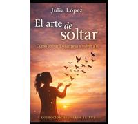 El Arte de Soltar: Cómo liberar lo que pesa, soltar el pasado y volver a ti (Despierta tu Luz)