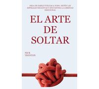 El arte de soltar: Deja de darle vueltas a todo, rompe las espirales negativas y encuentra la libertad emocional (Nick Trenton Espanol)