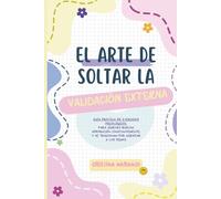 El arte de soltar la validación externa: Para quienes buscan aprobación constantemente y se traicionan por agradar a los demás