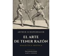 El arte de tener razón: Dialéctica erística: cómo ganar una discusión sin tener razón, según Schopenhauer (1864)