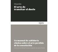 El arte de transitar el duelo: Un manual de sabiduría clásica sobre el arte perdido de la consolación (SABIDURIA CLASICA PARA LECTORES MODERNOS)