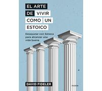 El arte de vivir como un estoico: Desayunar con Séneca para alcanzar una vida buena (El arte de...)