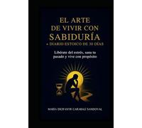 El Arte de Vivir con Sabiduría + Diario Estoico de 30 Días: Libérate del estrés, sana tu pasado y vive con propósito