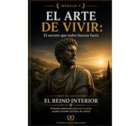 EL ARTE DE VIVIR: El secreto que todos buscan fuera: Curso de estoicismo: EL REINO INTERIOR: El secreto estoico para gobernar tu mente cuando el mundo está fuera de control (MÓDULO 9)