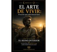 EL ARTE DE VIVIR: El secreto que todos buscan fuera: Curso de estoicismo: EL REINO INTERIOR: El secreto estoico para gobernar tu mente cuando el mundo está fuera de control (MÓDULO 9)