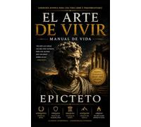 El Arte de Vivir Manual de Vida de Epicteto para la Fortaleza Mental, la Disciplina y la Paz Interior