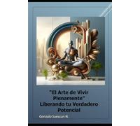 El Arte de Vivir Plenamente: Liberando Tu Verdadero Potencial.