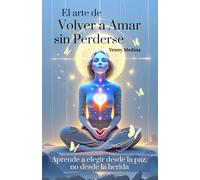 El arte de volver a amar sin perderse: Aprende a elegir desde la paz, no desde la herida