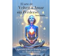 El arte de volver a amar sin perderse: Aprende a elegir desde la paz, no desde la herida (Trilogía del Amor Consciente: Aprende a sanar, comprender y construir vínculos reales)
