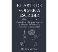 El arte de volver a escribir: Guía de 40 días para superar el bloqueo de escritor y recuperar la creatividad