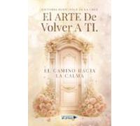El Arte De Volver A Ti. El Camino Hacia La Calma