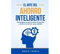 EL ARTE DEL AHORRO INTELIGENTE: Estrategias de Eliminacion de deudas y ahorro de dinero para adultos, Reduce tus gastos, aprende a ahorrar e invertir y alcanza tu Libertad financiera.